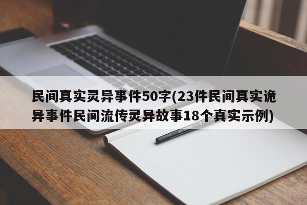 民间真实灵异事件50字(23件民间真实诡异事件民间流传灵异故事18个真实示例)