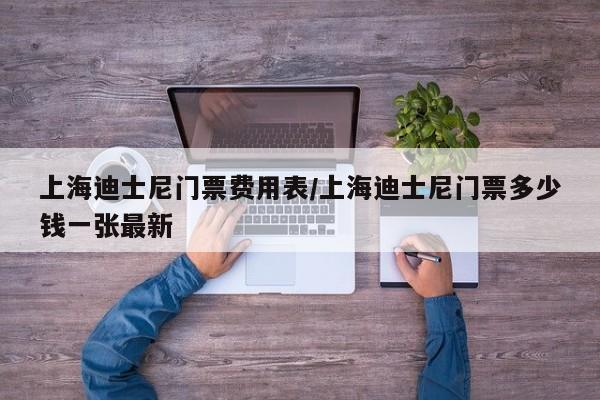 上海迪士尼门票费用表/上海迪士尼门票多少钱一张最新