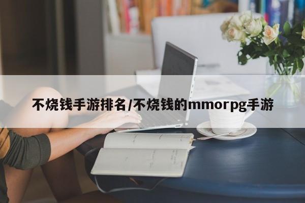 不烧钱手游排名/不烧钱的mmorpg手游