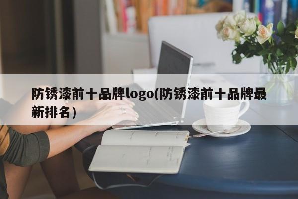 防锈漆前十品牌logo(防锈漆前十品牌最新排名)