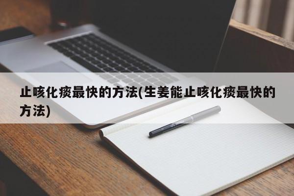 止咳化痰最快的方法(生姜能止咳化痰最快的方法)