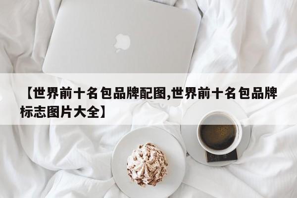 【世界前十名包品牌配图,世界前十名包品牌标志图片大全】