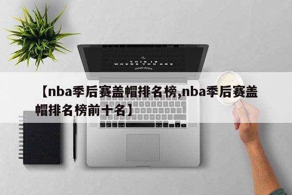 【nba季后赛盖帽排名榜,nba季后赛盖帽排名榜前十名】
