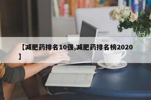 【减肥药排名10强,减肥药排名榜2020】