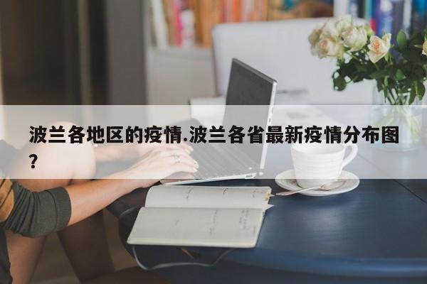 波兰各地区的疫情.波兰各省最新疫情分布图?