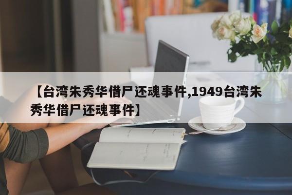 【台湾朱秀华借尸还魂事件,1949台湾朱秀华借尸还魂事件】