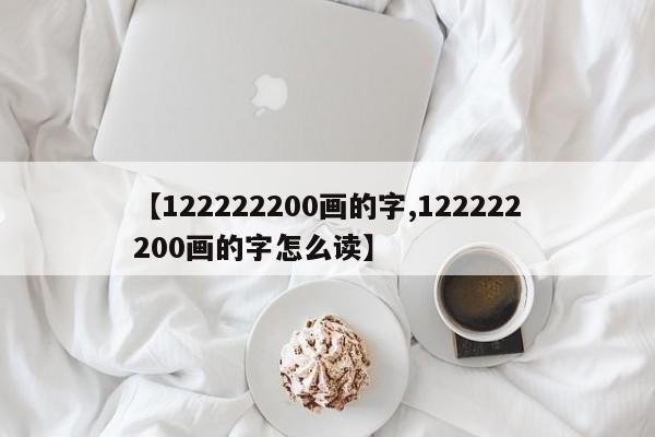 【122222200画的字,122222200画的字怎么读】