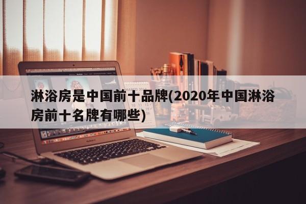 淋浴房是中国前十品牌(2020年中国淋浴房前十名牌有哪些)