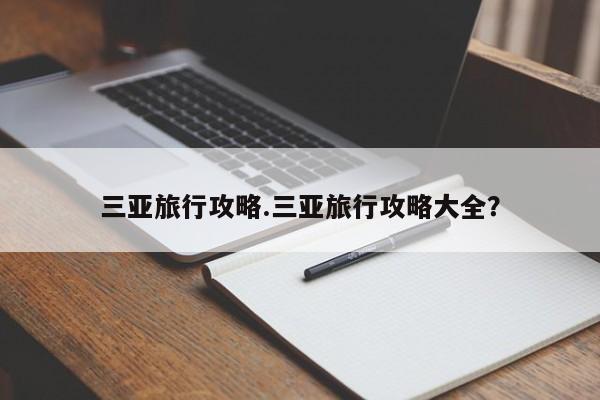 三亚旅行攻略.三亚旅行攻略大全?