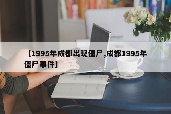 【1995年成都出现僵尸,成都1995年僵尸事件】