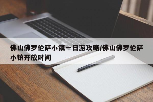 佛山佛罗伦萨小镇一日游攻略/佛山佛罗伦萨小镇开放时间