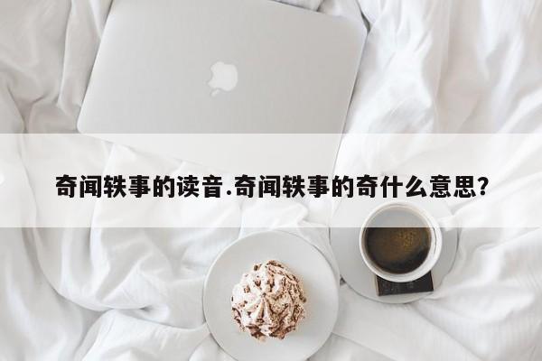 奇闻轶事的读音.奇闻轶事的奇什么意思?